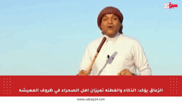 الزعاق يؤكد: الذكاء والفطنة تميزان أهل الصحراء في ظروف المعيشة